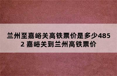 兰州至嘉峪关高铁票价是多少4852 嘉峪关到兰州高铁票价